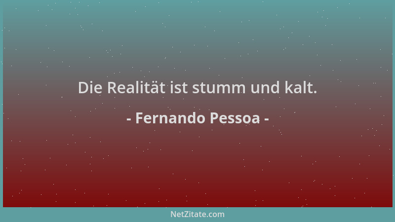 Fernando Pessoa - Die Realität ist stumm und kalt....