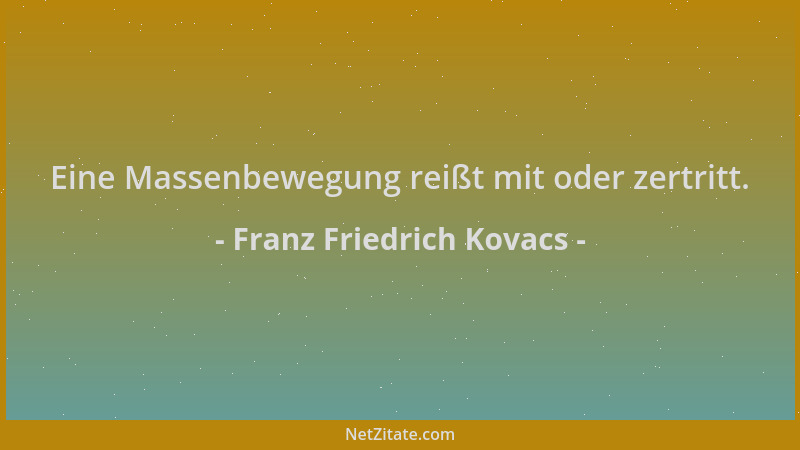 Franz Friedrich Kovacs - Eine Massenbewegung reißt mit oder zertritt....