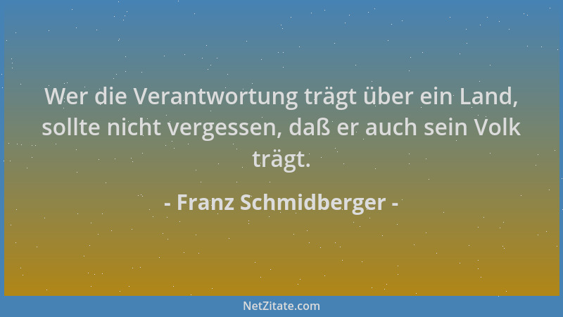 Franz Schmidberger - Wer die Verantwortung trägt über ein Land, sollte nicht vergessen, daß er auch sein Volk trägt....