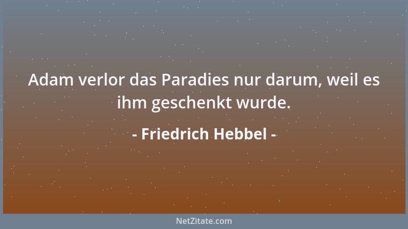 Friedrich Hebbel - Adam verlor das Paradies nur darum, weil es ihm geschenkt wurde....