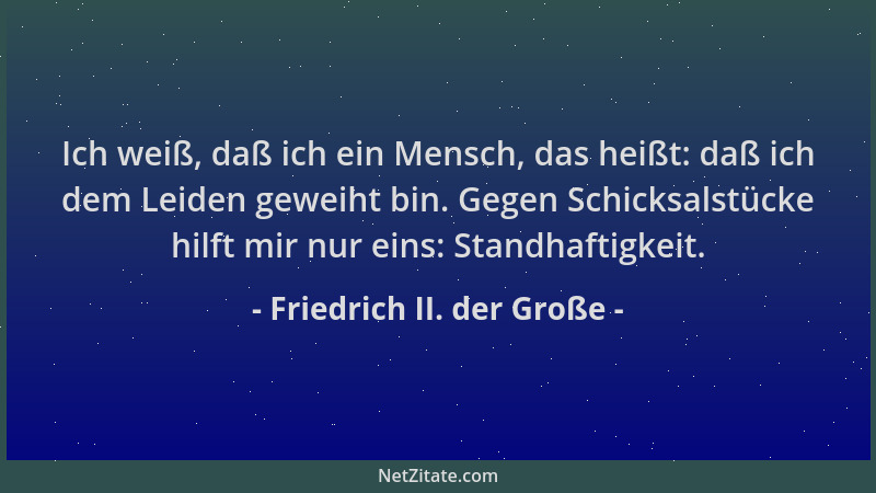Friedrich II. der Große - Ich weiß, daß ich ein Mensch, das heißt: daß ich dem Leiden geweiht bin. Gegen Schicksalstücke hi...