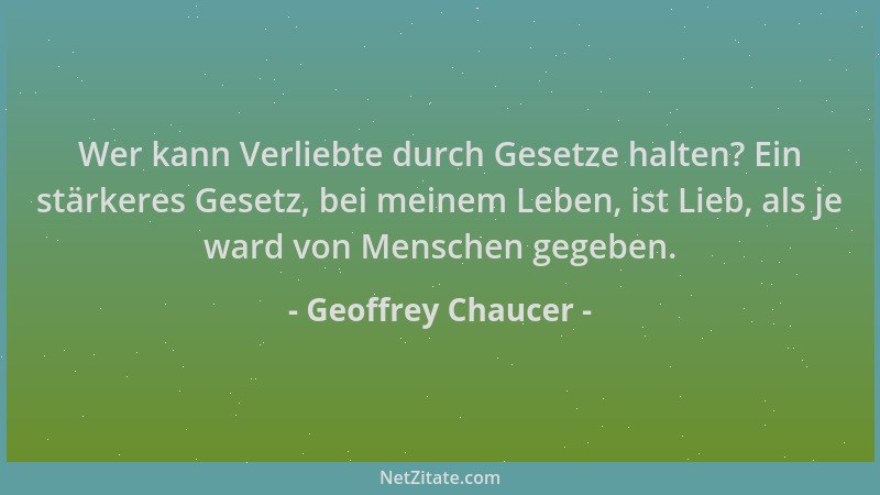Geoffrey Chaucer - Wer kann Verliebte durch Gesetze halten? Ein stärkeres Gesetz, bei meinem Leben, ist Lieb, als je ward v...