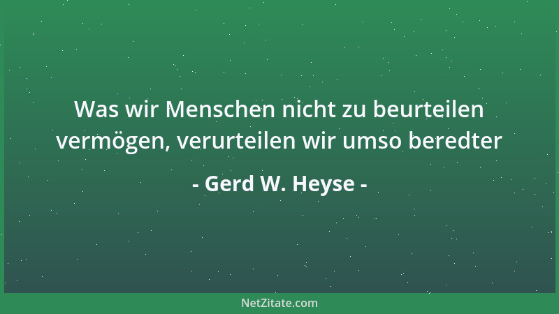 Gerd W. Heyse - Was wir Menschen nicht zu beurteilen vermögen, verurteilen wir umso beredter...