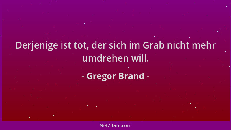Gregor Brand - Derjenige ist tot, der sich im Grab nicht mehr umdrehen will....