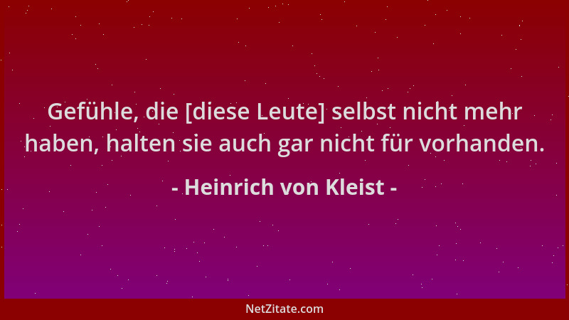 Heinrich von Kleist - Gefühle, die [diese Leute] selbst nicht mehr haben, halten sie auch gar nicht für vorhanden....