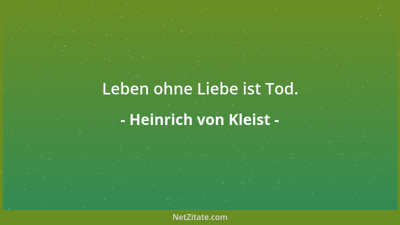 Heinrich von Kleist - Leben ohne Liebe ist Tod....
