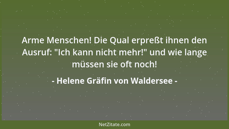 Helene Gräfin von Waldersee - Arme Menschen! Die Qual erpreßt ihnen den Ausruf:  "Ich kann nicht mehr! " und wie lange müssen...