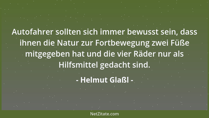 Helmut Glaßl - Autofahrer sollten sich immer bewusst sein, dass ihnen die Natur zur Fortbewegung zwei Füße mitgegeben hat u...