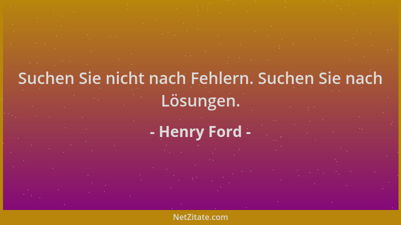 Henry Ford - Suchen Sie nicht nach Fehlern. Suchen Sie nach Lösungen....