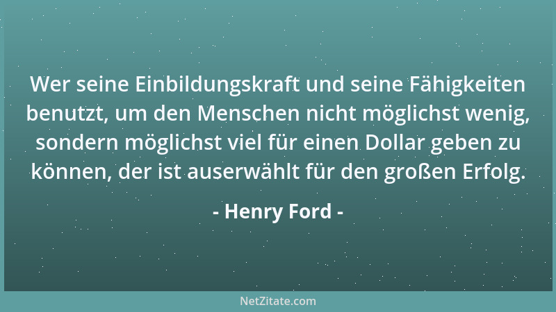 Henry Ford - Wer seine Einbildungskraft und seine Fähigkeiten benutzt, um den Menschen nicht möglichst wenig, sondern mögli...
