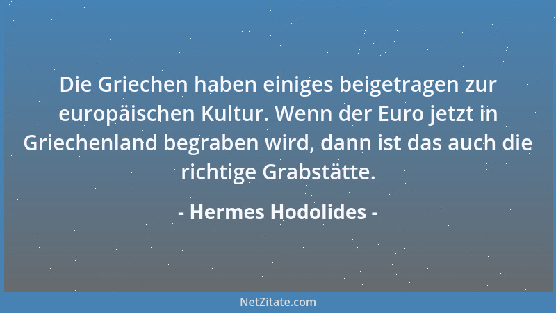 Hermes Hodolides - Die Griechen haben einiges beigetragen zur europäischen Kultur. Wenn der Euro jetzt in Griechenland begr...