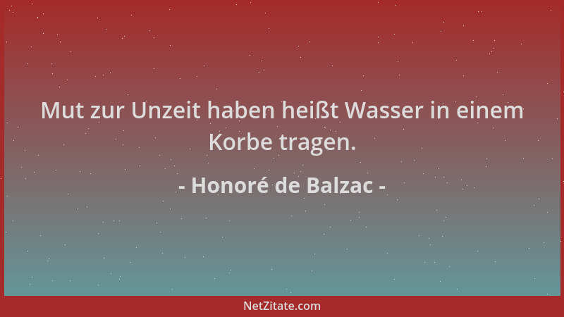 Honoré de Balzac - Mut zur Unzeit haben heißt Wasser in einem Korbe tragen....
