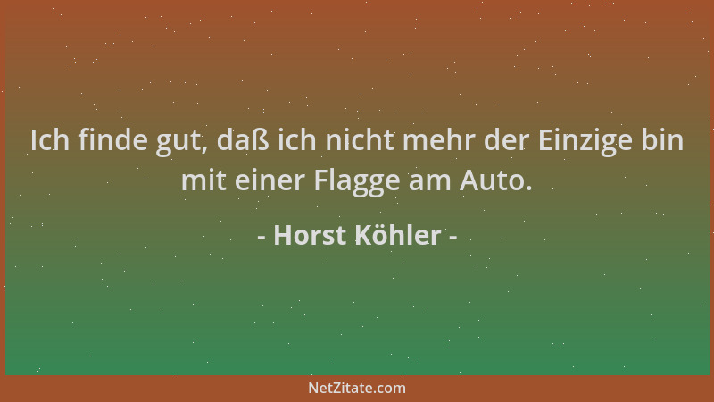 Horst Köhler - Ich finde gut, daß ich nicht mehr der Einzige bin mit einer Flagge am Auto....