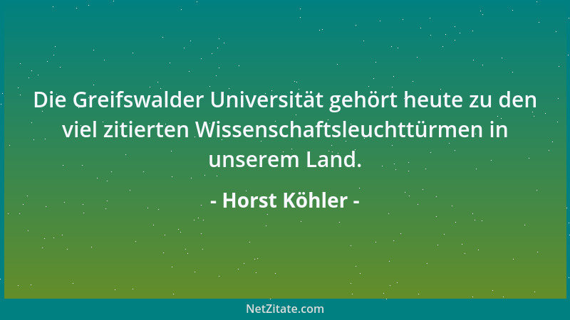 Horst Köhler - Die Greifswalder Universität gehört heute zu den viel zitierten Wissenschaftsleuchttürmen in unserem Land....