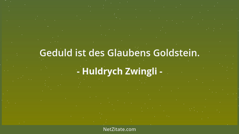 Huldrych Zwingli - Geduld ist des Glaubens Goldstein....