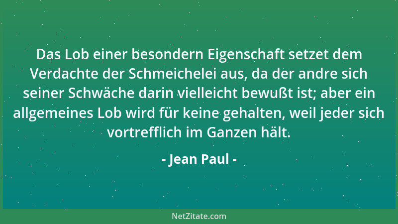 Jean Paul - Das Lob einer besondern Eigenschaft setzet dem Verdachte der Schmeichelei aus, da der andre sich seiner Schwäch...