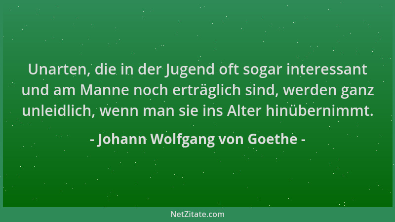 Johann Wolfgang von Goethe - Unarten, die in der Jugend oft sogar interessant und am Manne noch erträglich sind, werden gan...