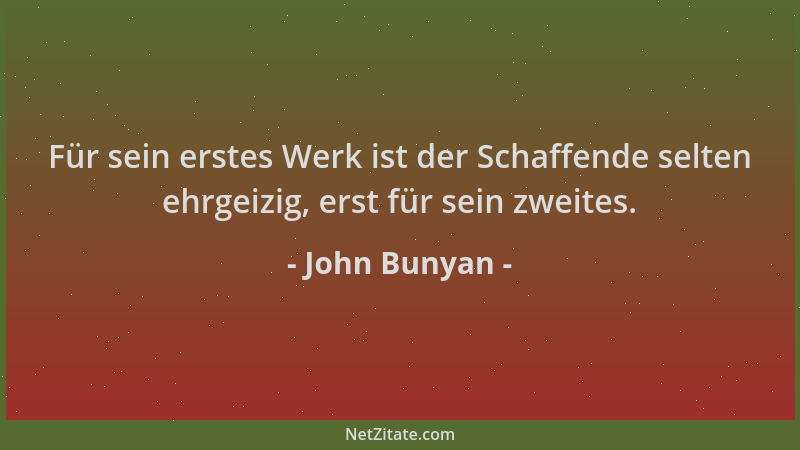John Bunyan - Für sein erstes Werk ist der Schaffende selten ehrgeizig, erst für sein zweites....