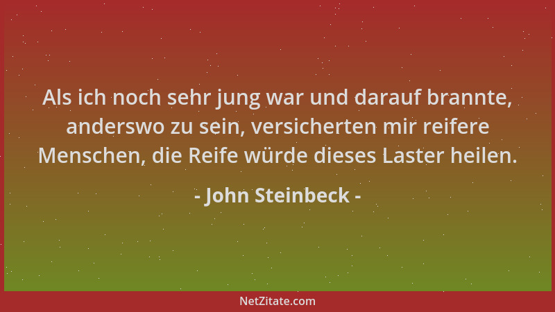 John Steinbeck - Als ich noch sehr jung war und darauf brannte, anderswo zu sein, versicherten mir reifere Menschen, die Re...