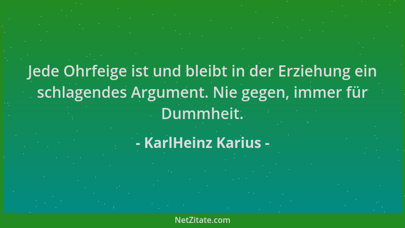 KarlHeinz Karius - Jede Ohrfeige ist und bleibt in der Erziehung ein schlagendes Argument. Nie gegen, immer für Dummheit....