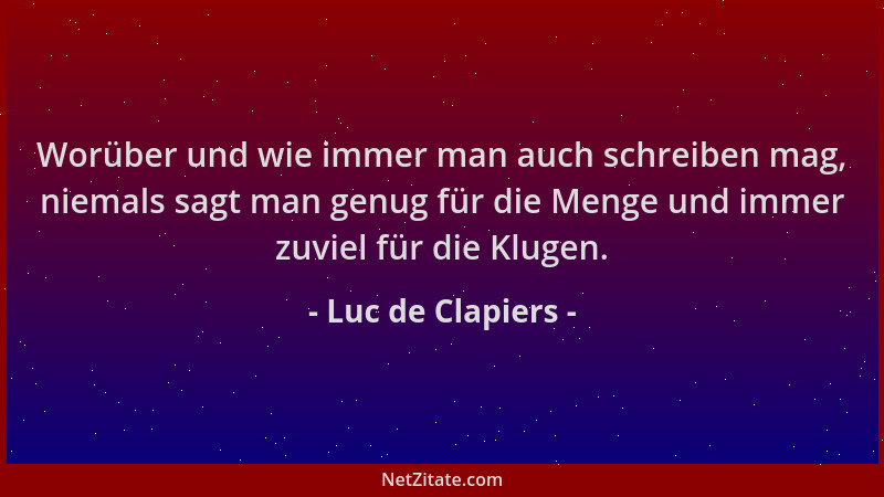 Luc de Clapiers - Worüber und wie immer man auch schreiben mag, niemals sagt man genug für die Menge und immer zuviel für d...