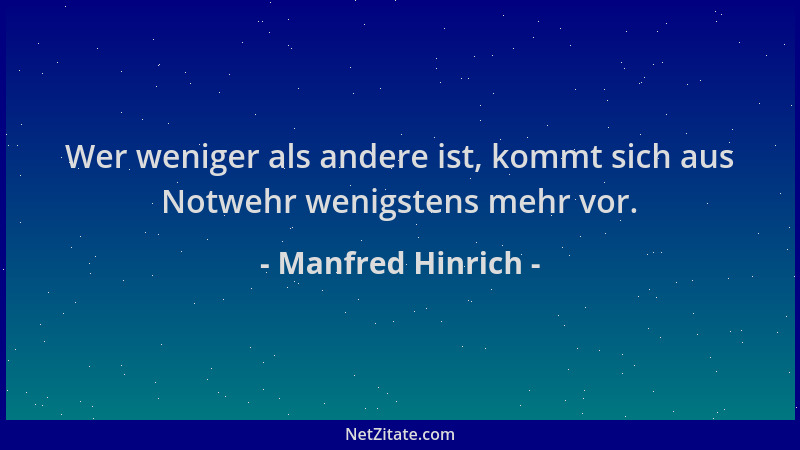 Manfred Hinrich - Wer weniger als andere ist, kommt sich aus Notwehr wenigstens mehr vor....