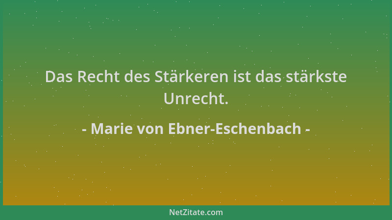 Marie von Ebner-Eschenbach - Das Recht des Stärkeren ist das stärkste Unrecht....