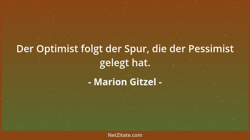 Marion Gitzel - Der Optimist folgt der Spur, die der Pessimist gelegt hat....