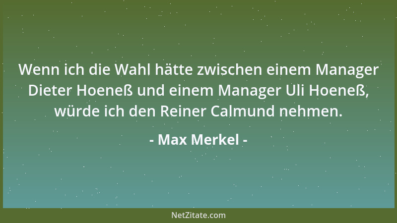 Max Merkel - Wenn ich die Wahl hätte zwischen einem Manager Dieter Hoeneß und einem Manager Uli Hoeneß, würde ich den Reine...