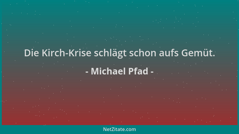 Michael Pfad - Die Kirch-Krise schlägt schon aufs Gemüt....