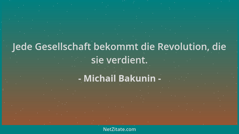 Michail Bakunin - Jede Gesellschaft bekommt die Revolution, die sie verdient....