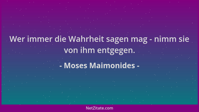 Moses Maimonides - Wer immer die Wahrheit sagen mag - nimm sie von ihm entgegen....