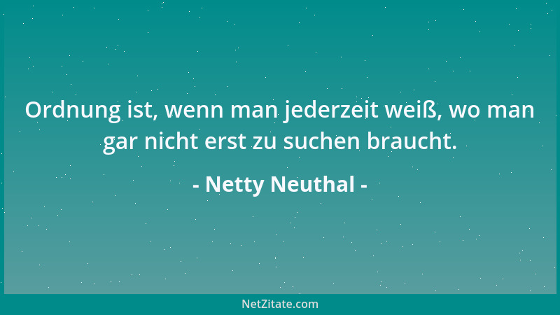 Netty Neuthal - Ordnung ist, wenn man jederzeit weiß, wo man gar nicht erst zu suchen braucht....