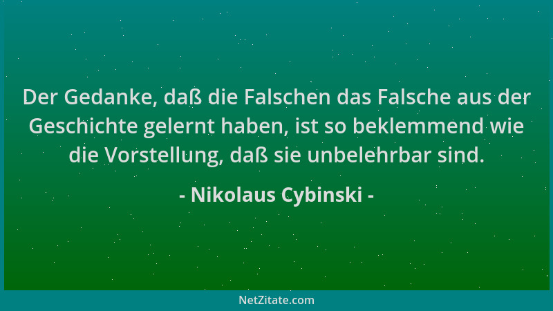 Nikolaus Cybinski - Der Gedanke, daß die Falschen das Falsche aus der Geschichte gelernt haben, ist so beklemmend wie die V...