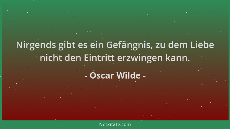 Oscar Wilde - Nirgends gibt es ein Gefängnis, zu dem Liebe nicht den Eintritt erzwingen kann....