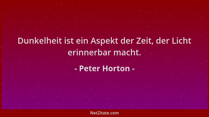 Peter Horton - Dunkelheit ist ein Aspekt der Zeit, der Licht erinnerbar macht....
