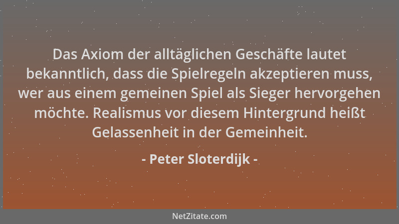 Peter Sloterdijk - Das Axiom der alltäglichen Geschäfte lautet bekanntlich, dass die Spielregeln akzeptieren muss, wer aus...
