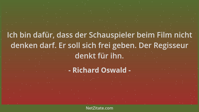 Richard Oswald - Ich bin dafür, dass der Schauspieler beim Film nicht denken darf. Er soll sich frei geben. Der Regisseur d...