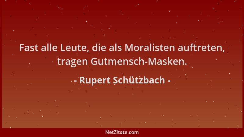 Rupert Schützbach - Fast alle Leute, die als Moralisten auftreten, tragen Gutmensch-Masken....
