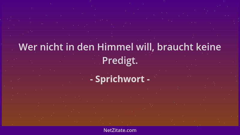 Sprichwort - Wer nicht in den Himmel will, braucht keine Predigt....