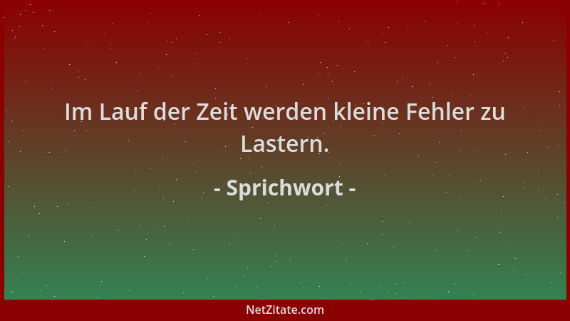 Sprichwort - Im Lauf der Zeit werden kleine Fehler zu Lastern....