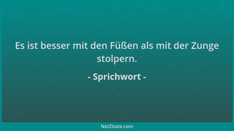 Sprichwort - Es ist besser mit den Füßen als mit der Zunge stolpern....