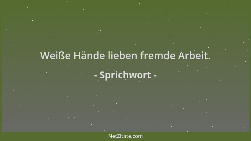 Sprichwort - Weiße Hände lieben fremde Arbeit....
