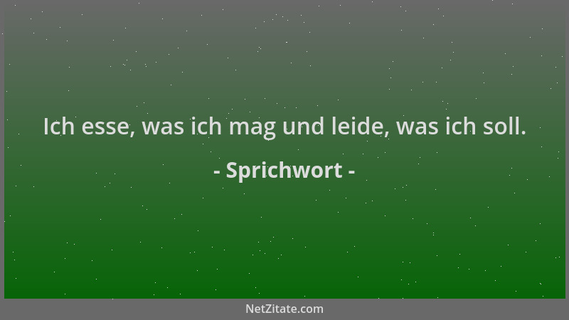 Sprichwort - Ich esse, was ich mag und leide, was ich soll....