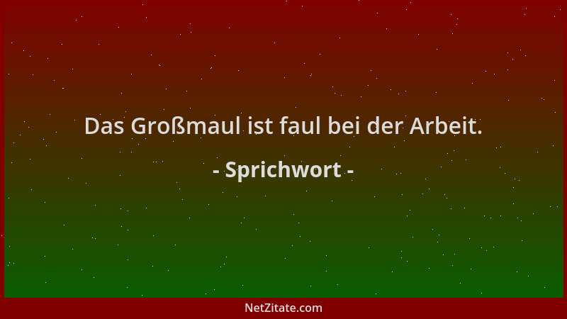 Sprichwort - Das Großmaul ist faul bei der Arbeit....