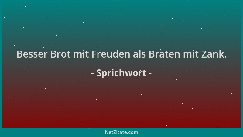 Sprichwort - Besser Brot mit Freuden als Braten mit Zank....