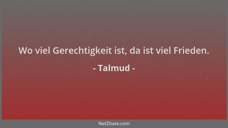 Talmud - Wo viel Gerechtigkeit ist, da ist viel Frieden....