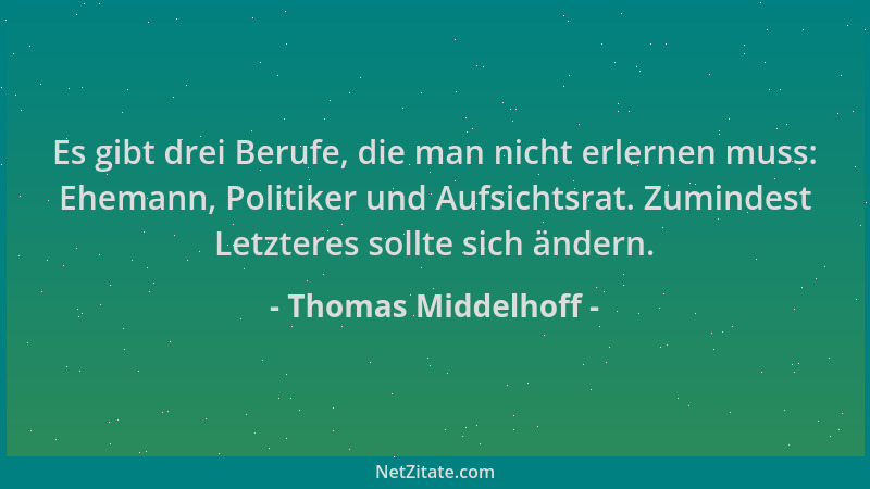 Thomas Middelhoff - Es gibt drei Berufe, die man nicht erlernen muss: Ehemann, Politiker und Aufsichtsrat. Zumindest Letzte...