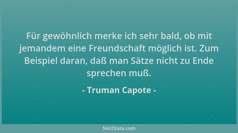 Truman Capote - Für gewöhnlich merke ich sehr bald, ob mit jemandem eine Freundschaft möglich ist. Zum Beispiel daran, daß...
