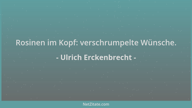 Ulrich Erckenbrecht - Rosinen im Kopf: verschrumpelte Wünsche....